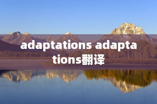 adaptations adaptations翻译 adaptations adaptations翻译