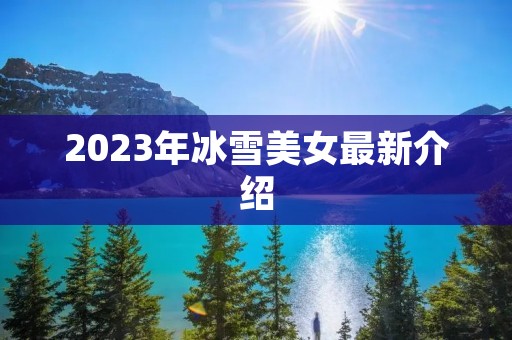 2023年冰雪美女最新介绍