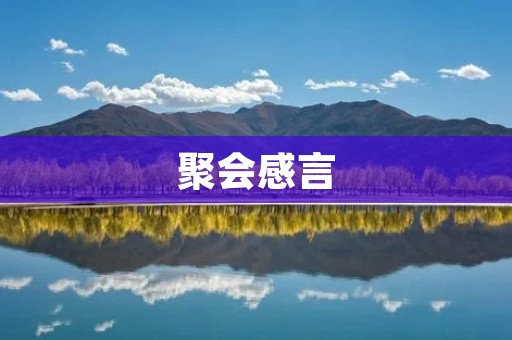 聚会感言:与好友重逢的美好时光 聚会感言:与好友重逢的美好时光