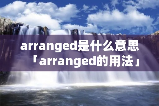 arranged是什么意思「arranged的用法」 arranged是什么意思「arranged的用法」
