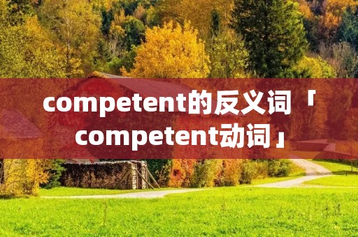 competent的反义词「competent动词」