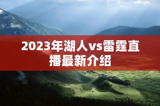 2023年湖人vs雷霆直播最新介绍 2023年湖人vs雷霆直播最新介绍