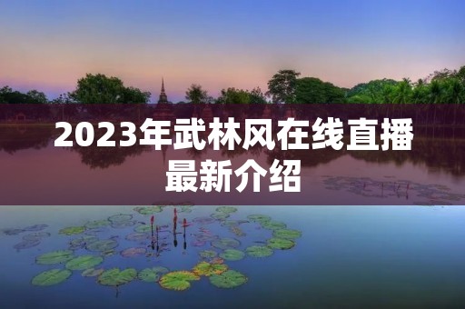 2023年武林风在线直播最新介绍