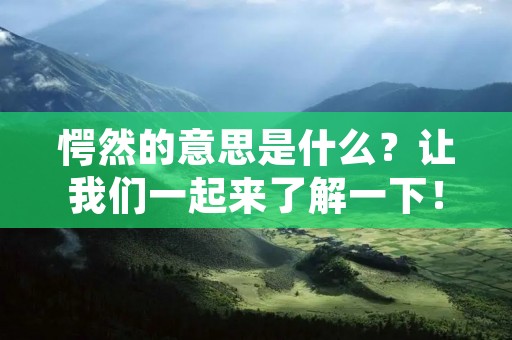 愕然的意思是什么?让我们一起来了解一下!