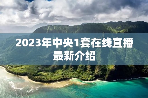 2023年中央1套在线直播最新介绍 2023年中央1套在线直播最新介绍