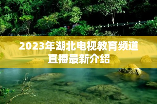 2023年湖北电视教育频道直播最新介绍
