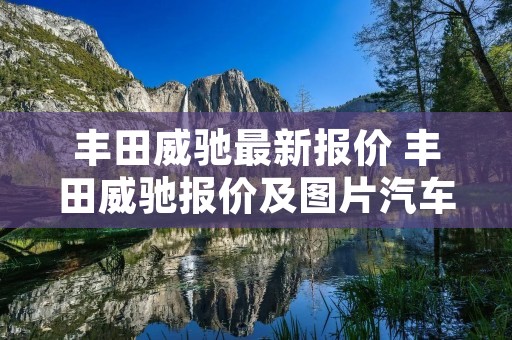丰田威驰最新报价 丰田威驰报价及图片汽车之家