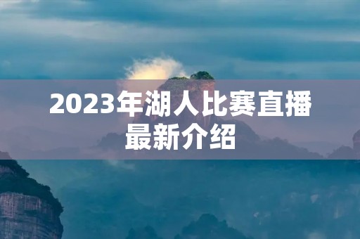 2023年湖人比赛直播最新介绍 2023年湖人比赛直播最新介绍