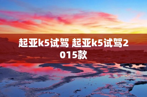 起亚k5试驾 起亚k5试驾2015款