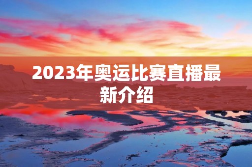 2023年奥运比赛直播最新介绍 2023年奥运比赛直播最新介绍
