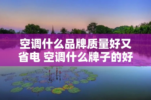空调什么品牌质量好又省电 空调什么牌子的好又省电
