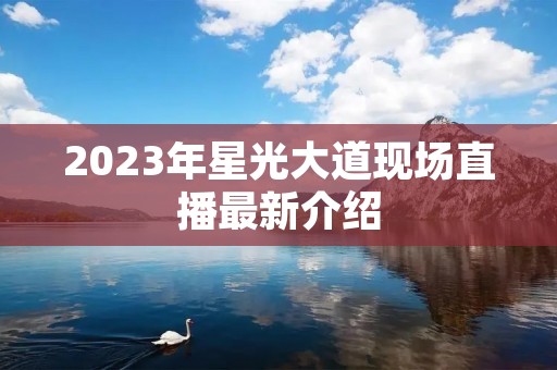 2023年星光大道现场直播最新介绍 2023年星光大道现场直播最新介绍
