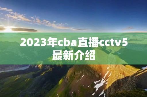 2023年cba直播cctv5最新介绍