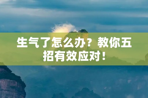 生气了怎么办?教你五招有效应对! 生气了怎么办?教你五招有效应对!