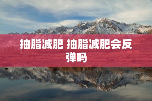 抽脂减肥 抽脂减肥会反弹吗