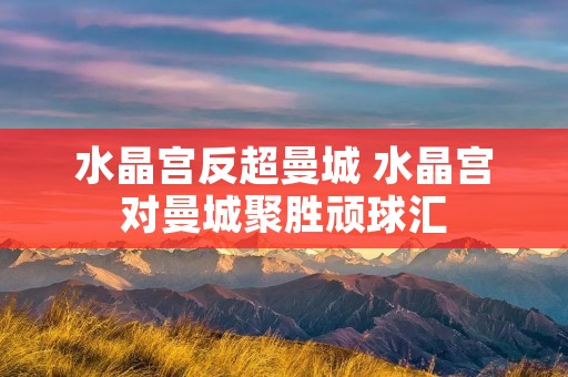 水晶宫反超曼城 水晶宫对曼城聚胜顽球汇 水晶宫反超曼城 水晶宫对曼城聚胜顽球汇