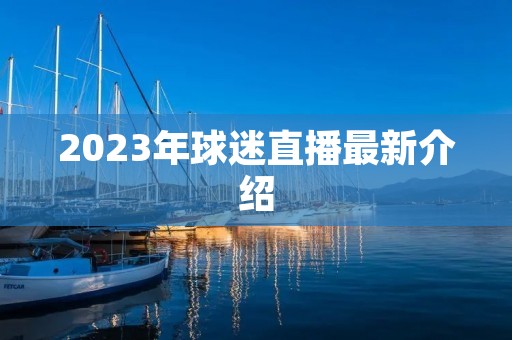 2023年球迷直播最新介绍 2023年球迷直播最新介绍