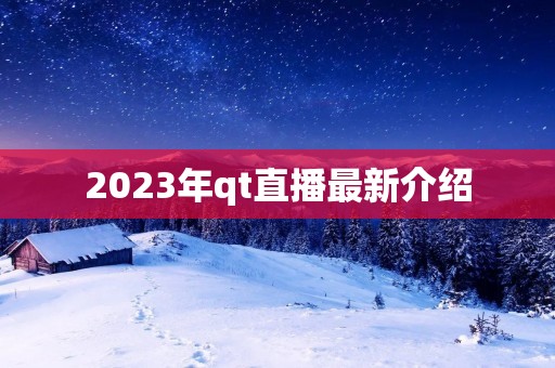 2023年qt直播最新介绍
