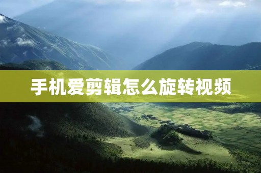 手机爱剪辑怎么旋转视频:详解教程