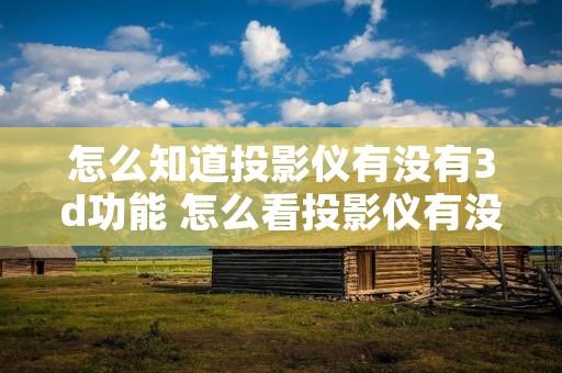 怎么知道投影仪有没有3d功能 怎么看投影仪有没有无线连接