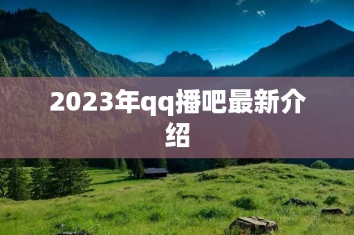 2023年qq播吧最新介绍
