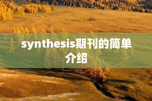 synthesis期刊的简单介绍 synthesis期刊的简单介绍