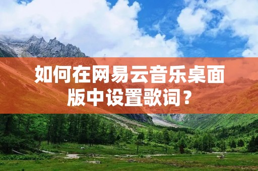 如何在网易云音乐桌面版中设置歌词?