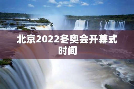北京2022冬奥会开幕式时间：2022年2月4日晚20点