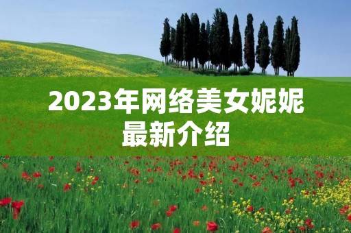2023年网络美女妮妮最新介绍
