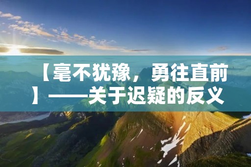 【毫不犹豫,勇往直前】——关于迟疑的反义词