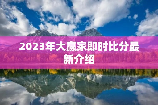 2023年大赢家即时比分最新介绍