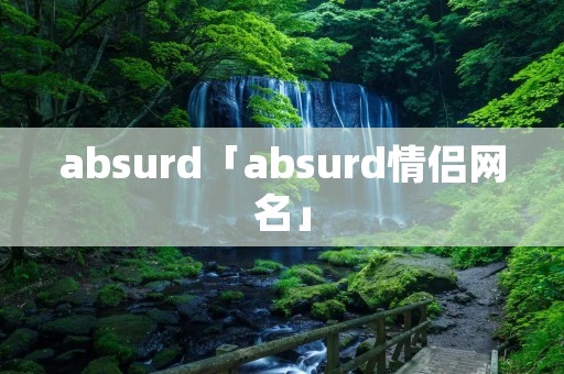 absurd「absurd情侣网名」 absurd「absurd情侣网名」