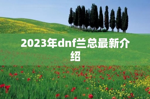 2023年dnf兰总最新介绍
