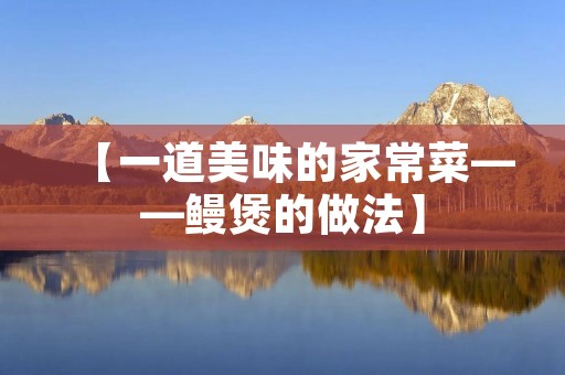 【一道美味的家常菜——鳗煲的做法】 【一道美味的家常菜——鳗煲的做法】