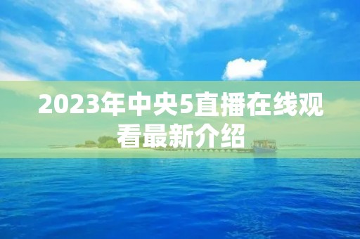 2023年中央5直播在线观看最新介绍 2023年中央5直播在线观看最新介绍