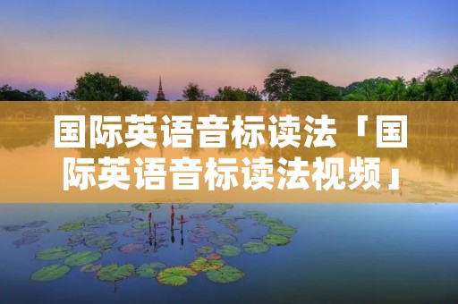 国际英语音标读法「国际英语音标读法视频」