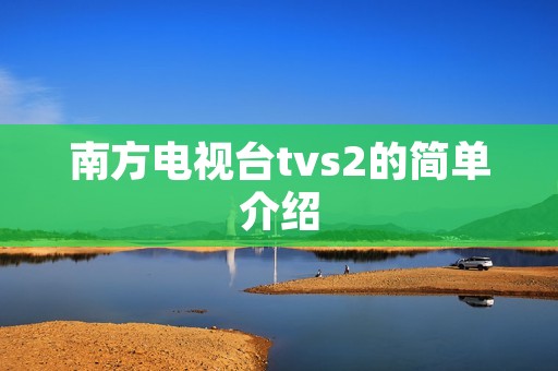 南方电视台tvs2的简单介绍