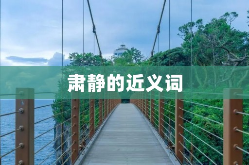 肃静的近义词:安静、寂静、静谧、恬静、肃穆