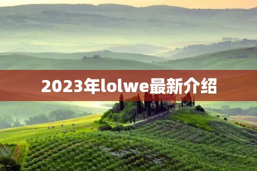 2023年lolwe最新介绍