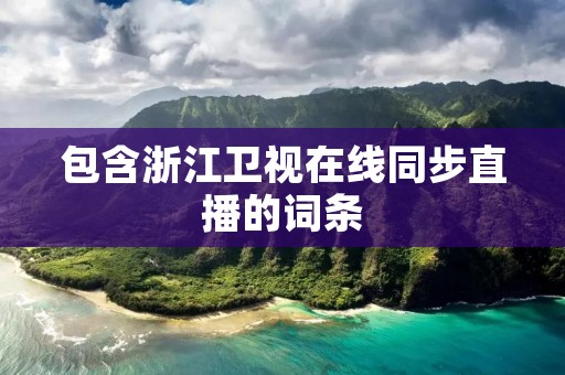 包含浙江卫视在线同步直播的词条
