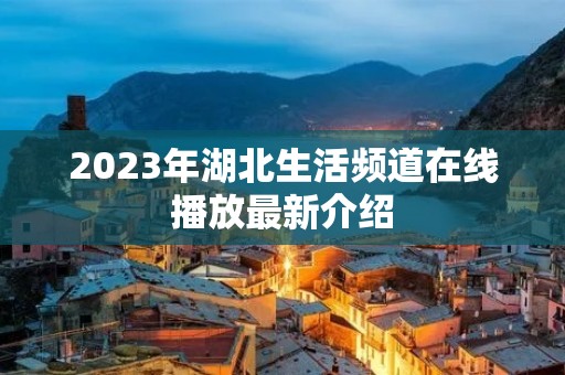 2023年湖北生活频道在线播放最新介绍