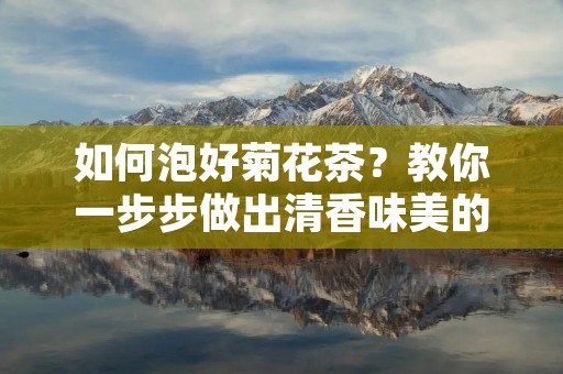 如何泡好菊花茶?教你一步步做出清香味美的菊花茶 如何泡好菊花茶?教你一步步做出清香味美的菊花茶