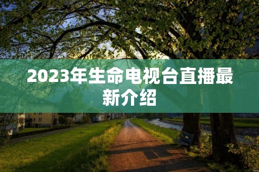 2023年生命电视台直播最新介绍