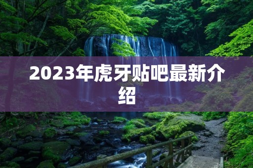 2023年虎牙贴吧最新介绍