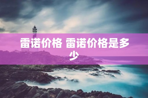 雷诺价格 雷诺价格是多少