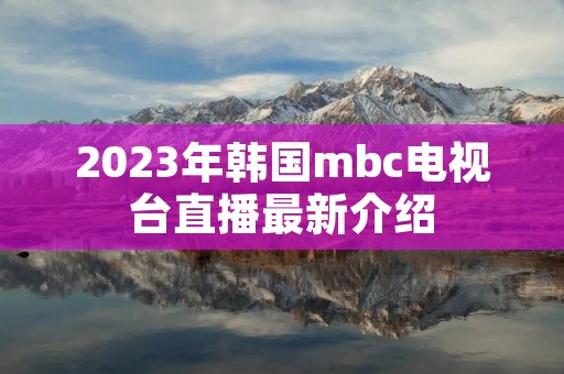 2023年韩国mbc电视台直播最新介绍