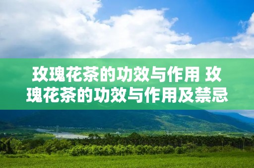玫瑰花茶的功效与作用 玫瑰花茶的功效与作用及禁忌