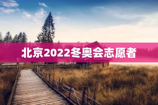 北京2022冬奥会志愿者:用爱心和热情迎接世界 北京2022冬奥会志愿者:用爱心和热情迎接世界