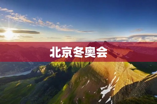 北京冬奥会：向世界展示中国的冰雪之美