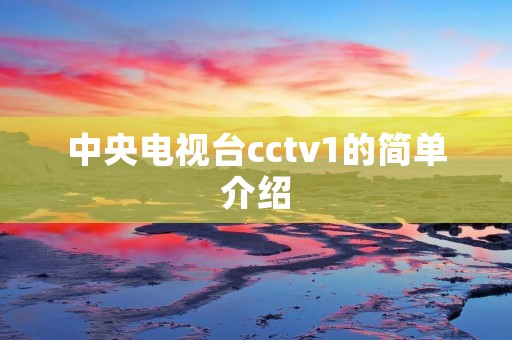 中央电视台cctv1的简单介绍 中央电视台cctv1的简单介绍